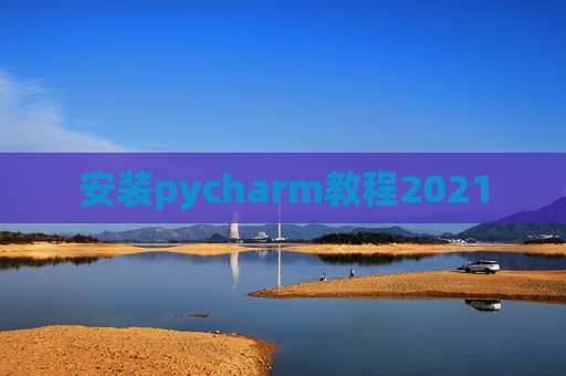 安装pycharm教程2021